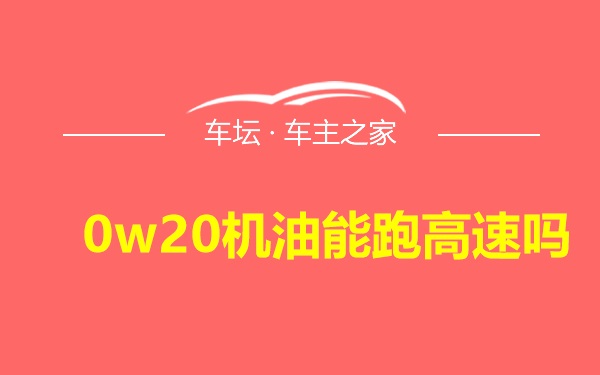 0w20机油能跑高速吗