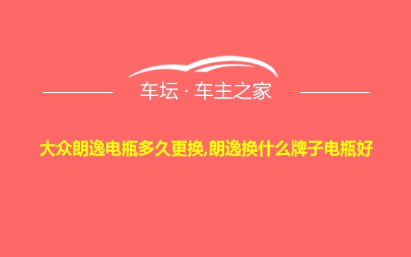 大众朗逸电瓶多久更换,朗逸换什么牌子电瓶好