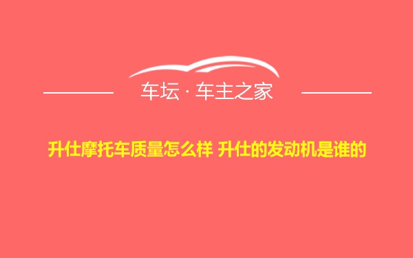 升仕摩托车质量怎么样 升仕的发动机是谁的