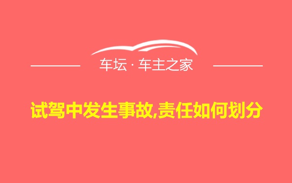 试驾中发生事故,责任如何划分