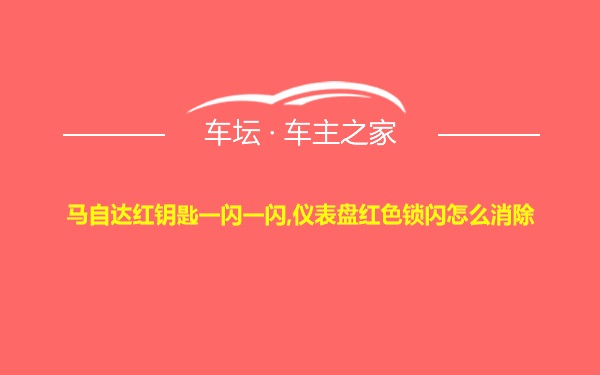 马自达红钥匙一闪一闪,仪表盘红色锁闪怎么消除