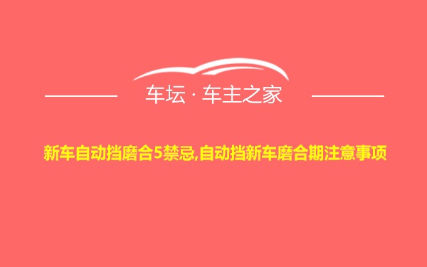 新车自动挡磨合5禁忌,自动挡新车磨合期注意事项