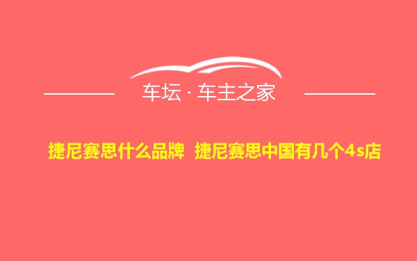 捷尼赛思什么品牌 捷尼赛思中国有几个4s店