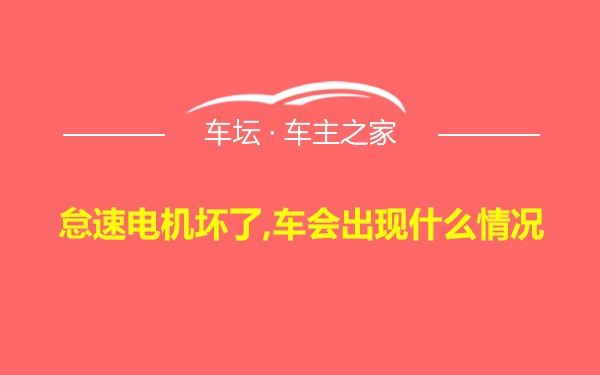 怠速电机坏了,车会出现什么情况