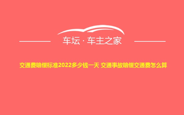 交通费赔偿标准2022多少钱一天 交通事故赔偿交通费怎么算