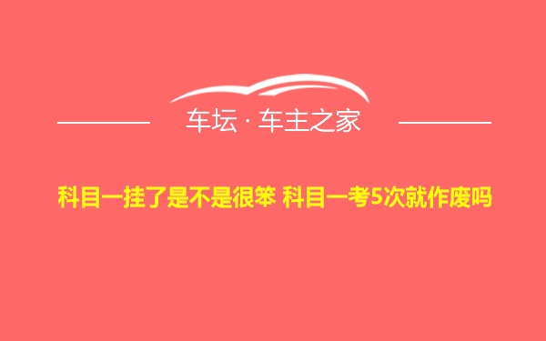 科目一挂了是不是很笨 科目一考5次就作废吗