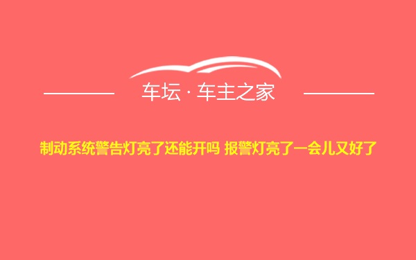 制动系统警告灯亮了还能开吗 报警灯亮了一会儿又好了