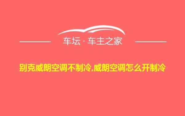 别克威朗空调不制冷,威朗空调怎么开制冷