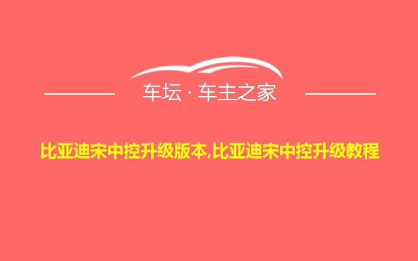 比亚迪宋中控升级版本,比亚迪宋中控升级教程