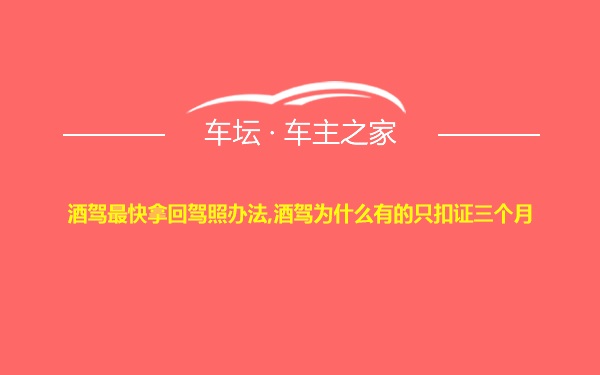 酒驾最快拿回驾照办法,酒驾为什么有的只扣证三个月