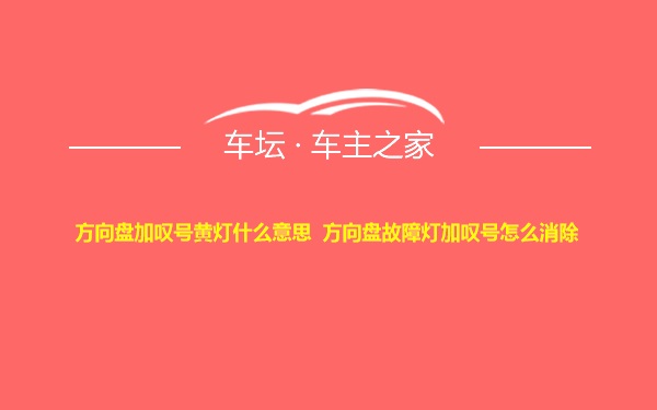 方向盘加叹号黄灯什么意思  方向盘故障灯加叹号怎么消除