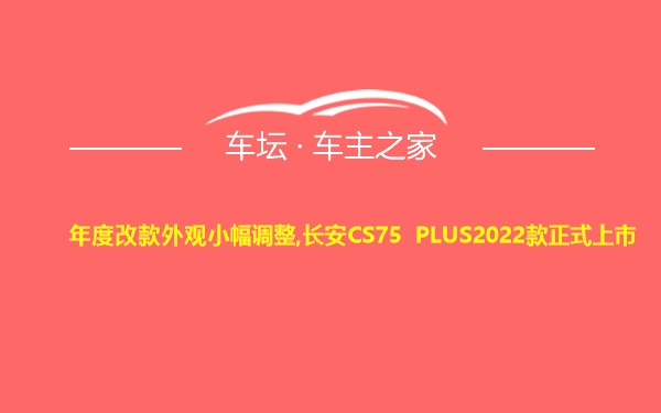 年度改款外观小幅调整,长安CS75 PLUS2022款正式上市