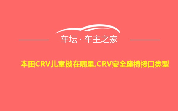 本田CRV儿童锁在哪里,CRV安全座椅接口类型