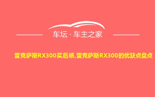 雷克萨斯RX300买后感,雷克萨斯RX300的优缺点盘点