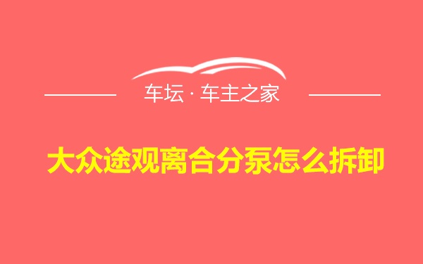 大众途观离合分泵怎么拆卸