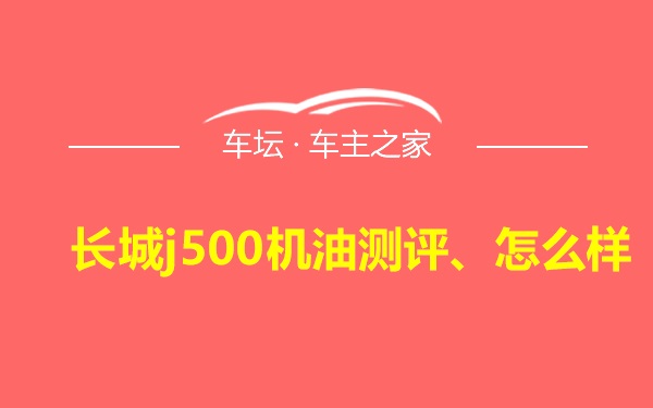 长城j500机油测评、怎么样