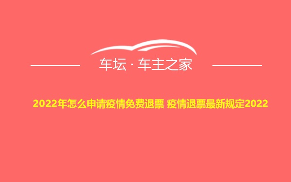 2022年怎么申请疫情免费退票 疫情退票最新规定2022