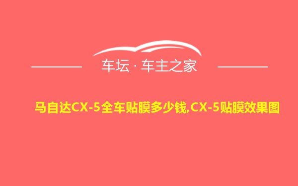 马自达CX-5全车贴膜多少钱,CX-5贴膜效果图