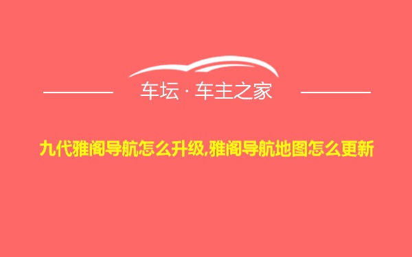 九代雅阁导航怎么升级,雅阁导航地图怎么更新