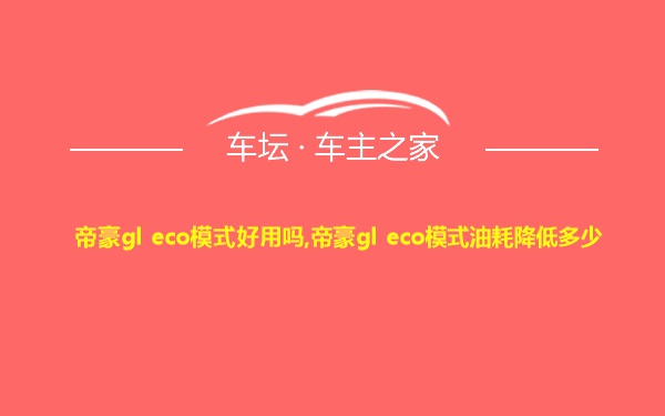 帝豪gl eco模式好用吗,帝豪gl eco模式油耗降低多少