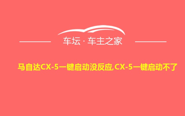 马自达CX-5一键启动没反应,CX-5一键启动不了