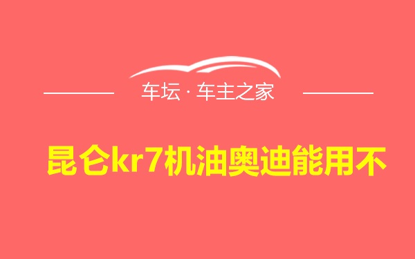 昆仑kr7机油奥迪能用不