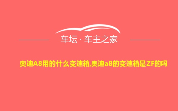 奥迪A8用的什么变速箱,奥迪a8的变速箱是ZF的吗