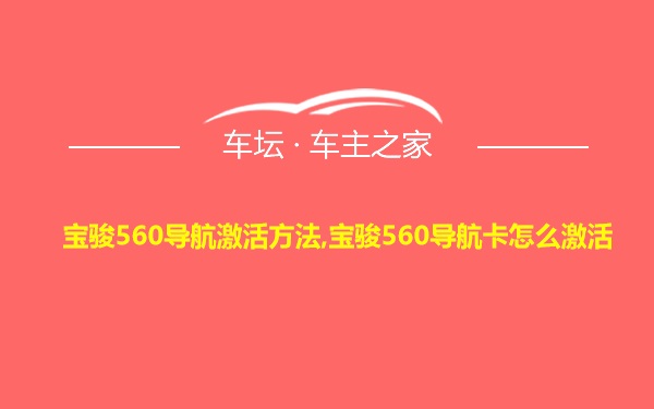 宝骏560导航激活方法,宝骏560导航卡怎么激活