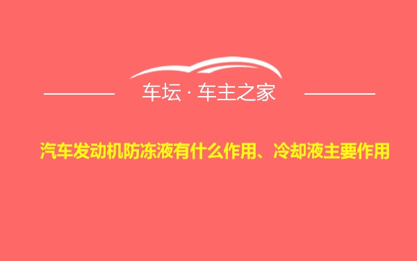 汽车发动机防冻液有什么作用、冷却液主要作用