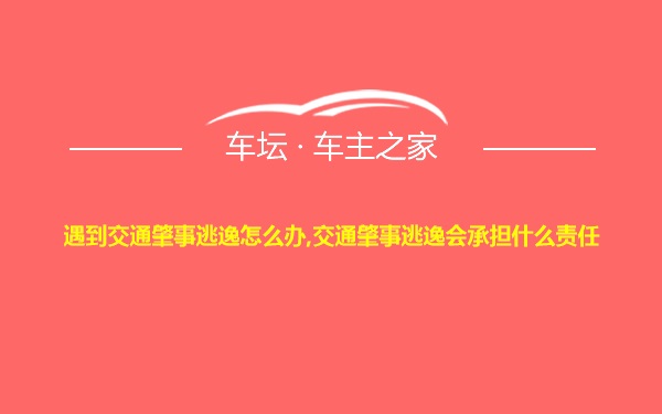 遇到交通肇事逃逸怎么办,交通肇事逃逸会承担什么责任