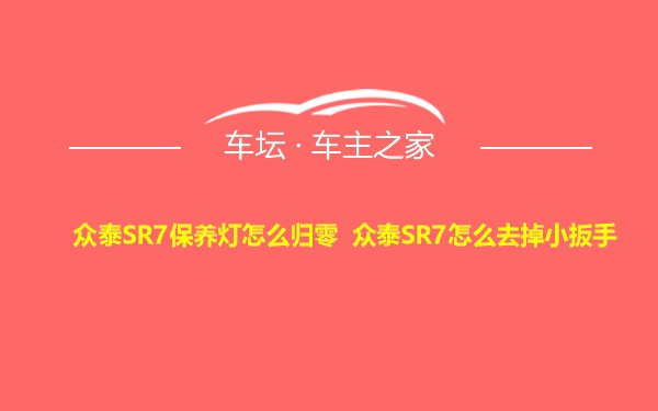 众泰SR7保养灯怎么归零 众泰SR7怎么去掉小扳手