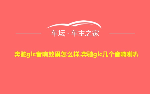 奔驰glc音响效果怎么样,奔驰glc几个音响喇叭