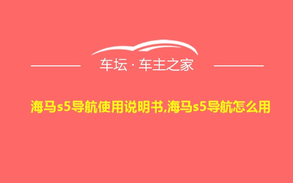 海马s5导航使用说明书,海马s5导航怎么用