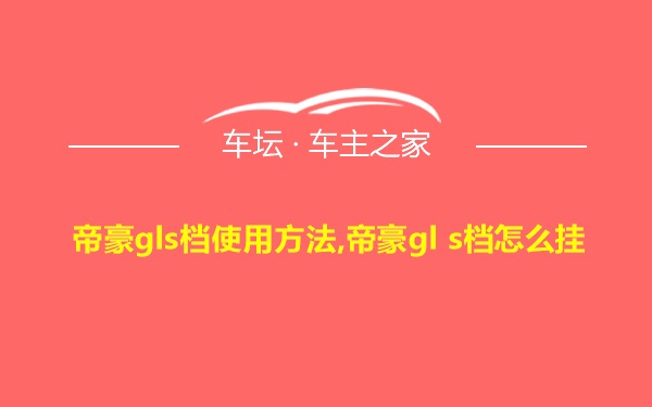 帝豪gls档使用方法,帝豪gl s档怎么挂