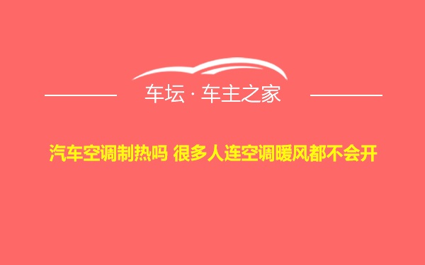 汽车空调制热吗 很多人连空调暖风都不会开