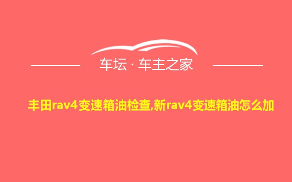 丰田rav4变速箱油检查,新rav4变速箱油怎么加