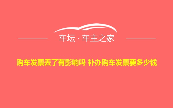 购车发票丢了有影响吗 补办购车发票要多少钱