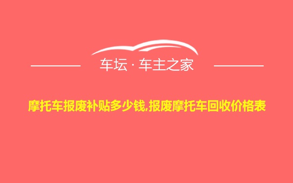 摩托车报废补贴多少钱,报废摩托车回收价格表