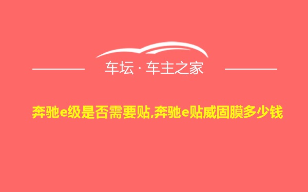 奔驰e级是否需要贴,奔驰e贴威固膜多少钱