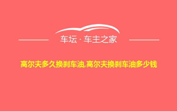 高尔夫多久换刹车油,高尔夫换刹车油多少钱