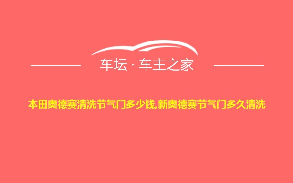 本田奥德赛清洗节气门多少钱,新奥德赛节气门多久清洗