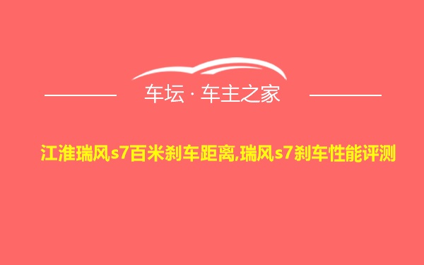 江淮瑞风s7百米刹车距离,瑞风s7刹车性能评测