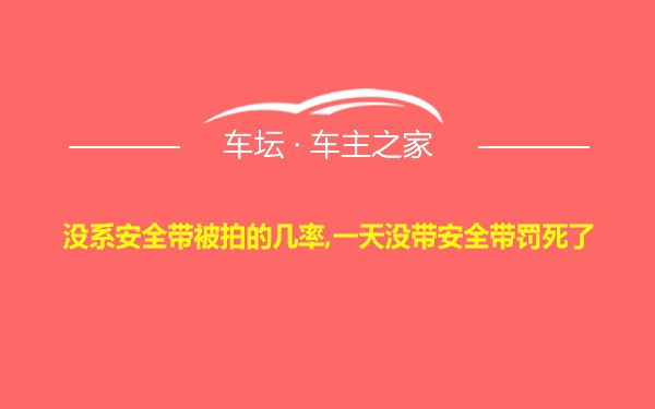 没系安全带被拍的几率,一天没带安全带罚死了