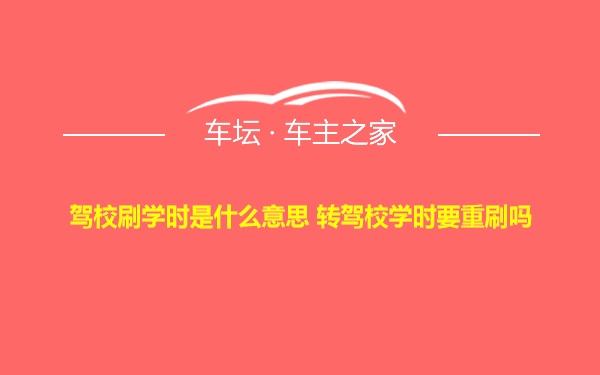 驾校刷学时是什么意思 转驾校学时要重刷吗