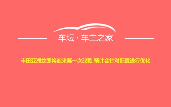 丰田亚洲龙即将迎来第一次改款,预计会针对配置进行优化