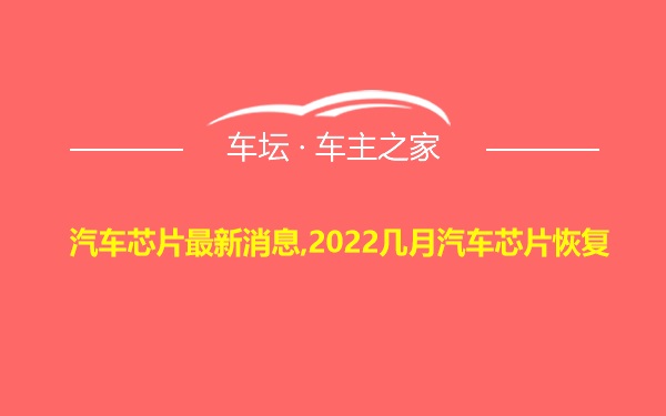 汽车芯片最新消息,2022几月汽车芯片恢复