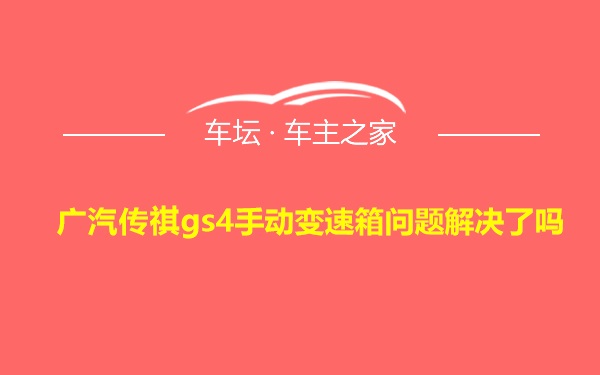 广汽传祺gs4手动变速箱问题解决了吗