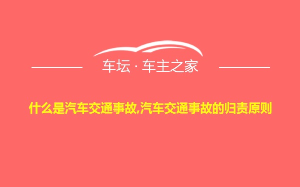 什么是汽车交通事故,汽车交通事故的归责原则