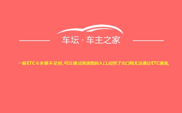 一般ETC卡余额不足时,可以通过高速路的入口,但到了出口则无法通过ETC通道,