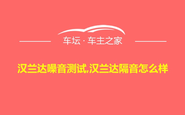 汉兰达噪音测试,汉兰达隔音怎么样